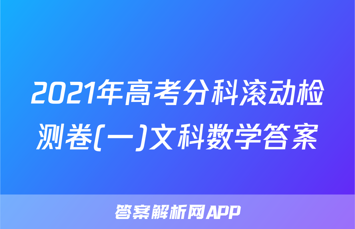 2021年高考分科滚动检测卷(一)文科数学答案