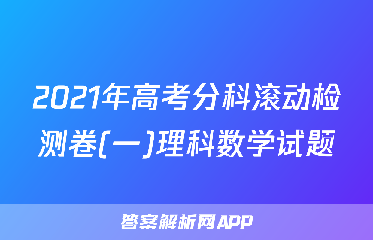 2021年高考分科滚动检测卷(一)理科数学试题