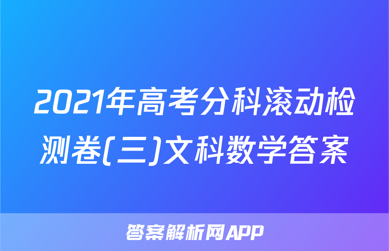 2021年高考分科滚动检测卷(三)文科数学答案