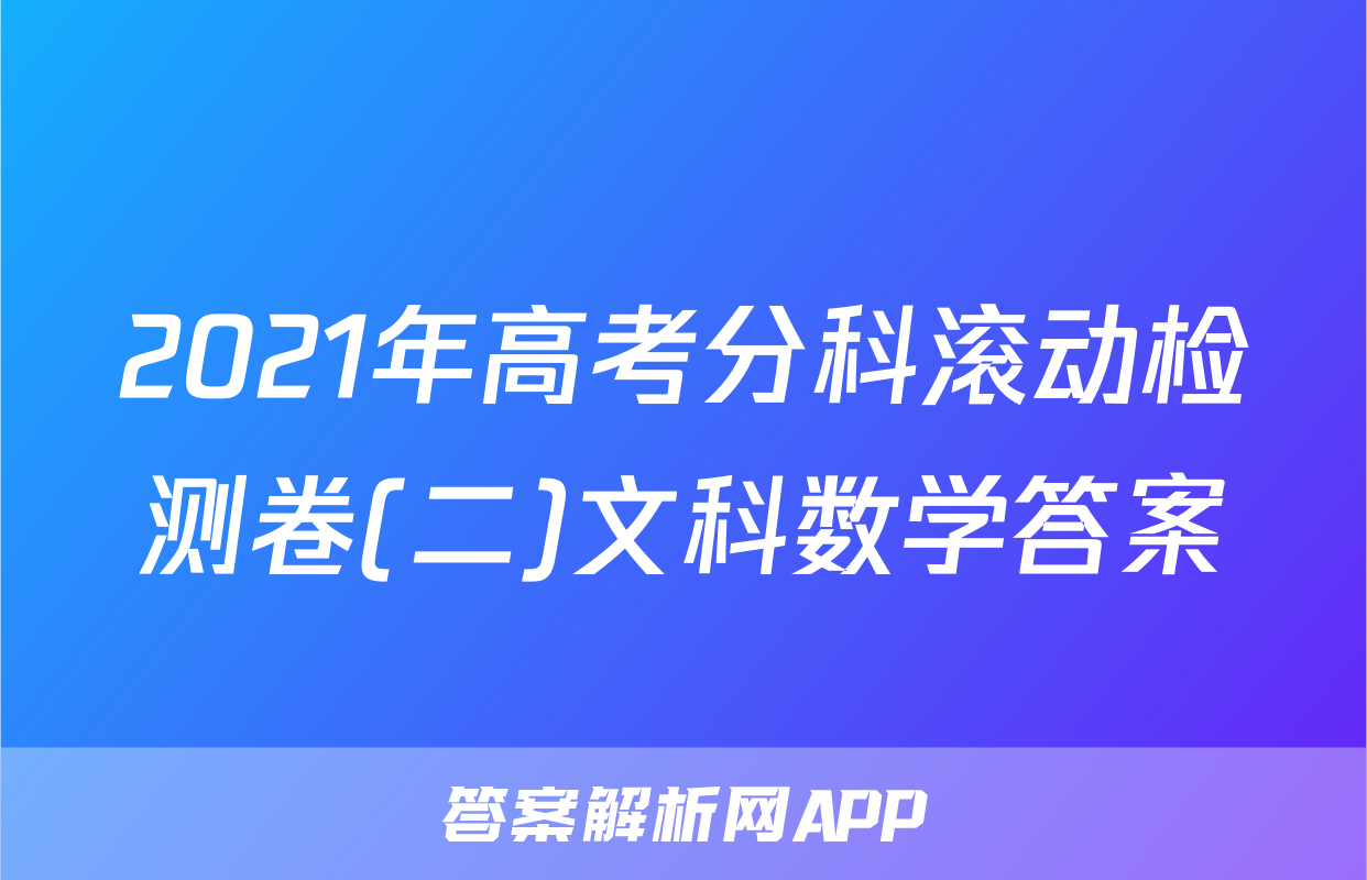 2021年高考分科滚动检测卷(二)文科数学答案