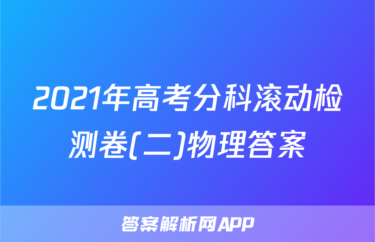 2021年高考分科滚动检测卷(二)物理答案