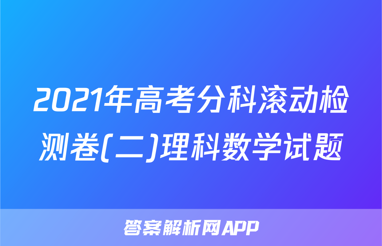 2021年高考分科滚动检测卷(二)理科数学试题