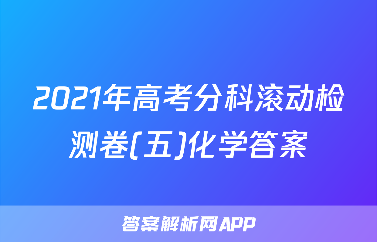 2021年高考分科滚动检测卷(五)化学答案