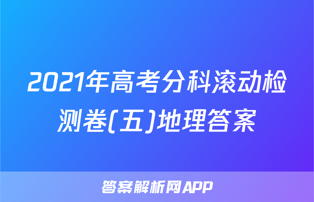 2021年高考分科滚动检测卷(五)地理答案
