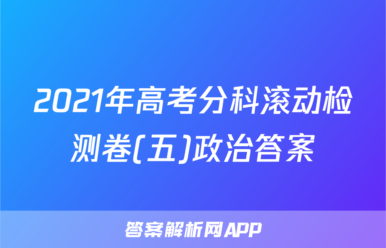 2021年高考分科滚动检测卷(五)政治答案