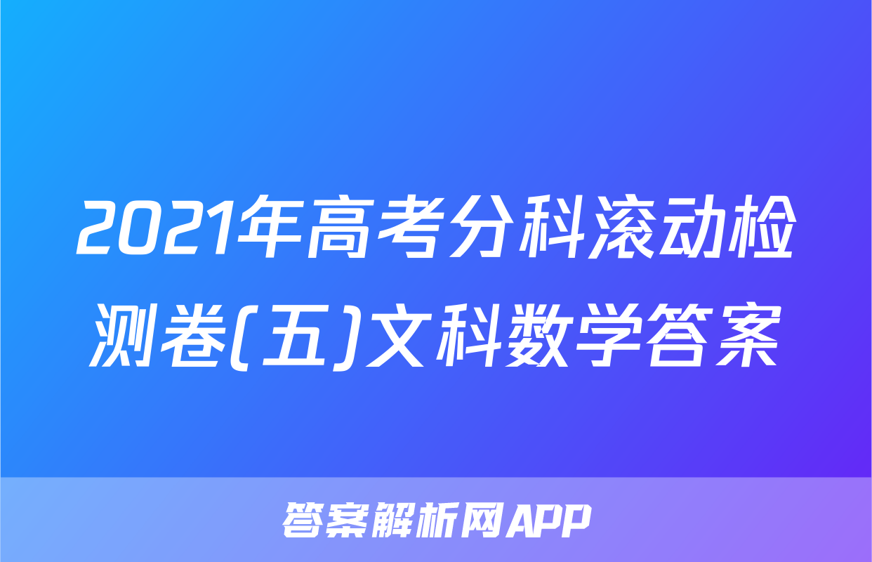 2021年高考分科滚动检测卷(五)文科数学答案