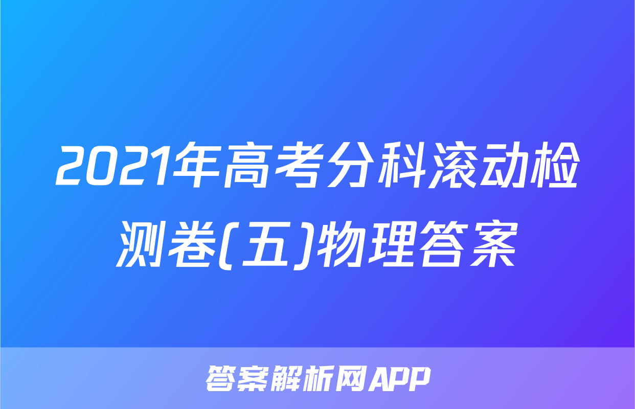 2021年高考分科滚动检测卷(五)物理答案