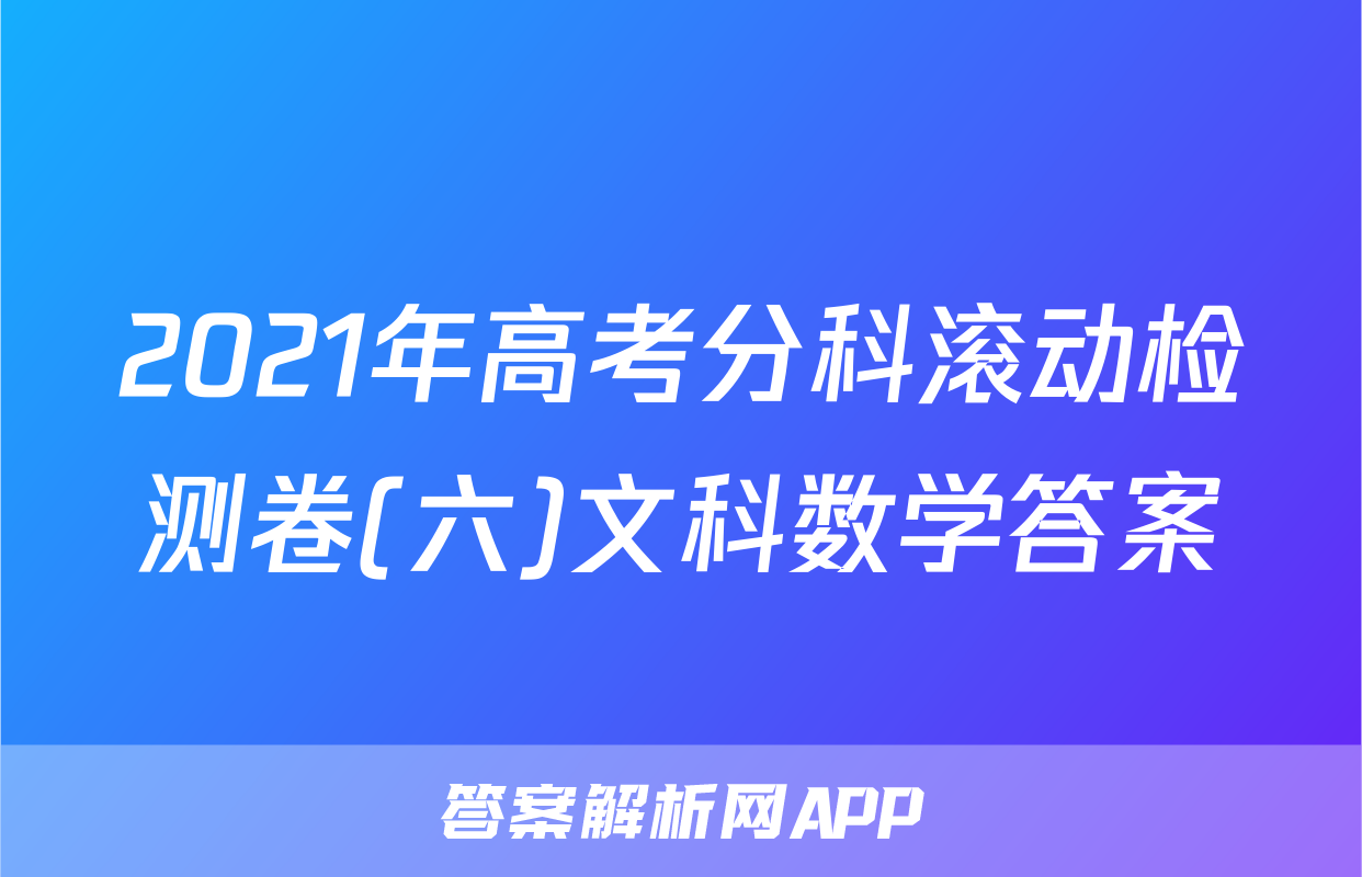 2021年高考分科滚动检测卷(六)文科数学答案