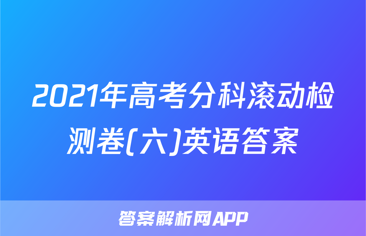 2021年高考分科滚动检测卷(六)英语答案