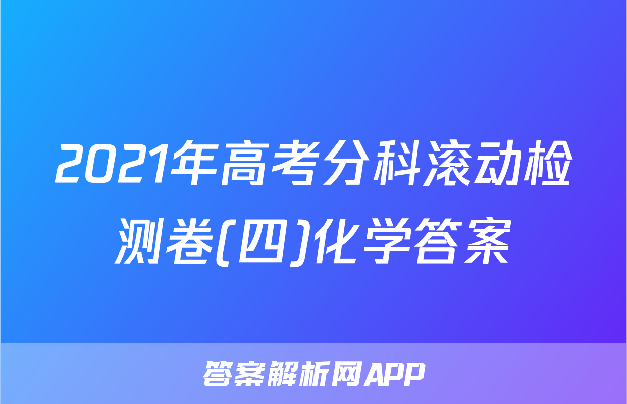 2021年高考分科滚动检测卷(四)化学答案