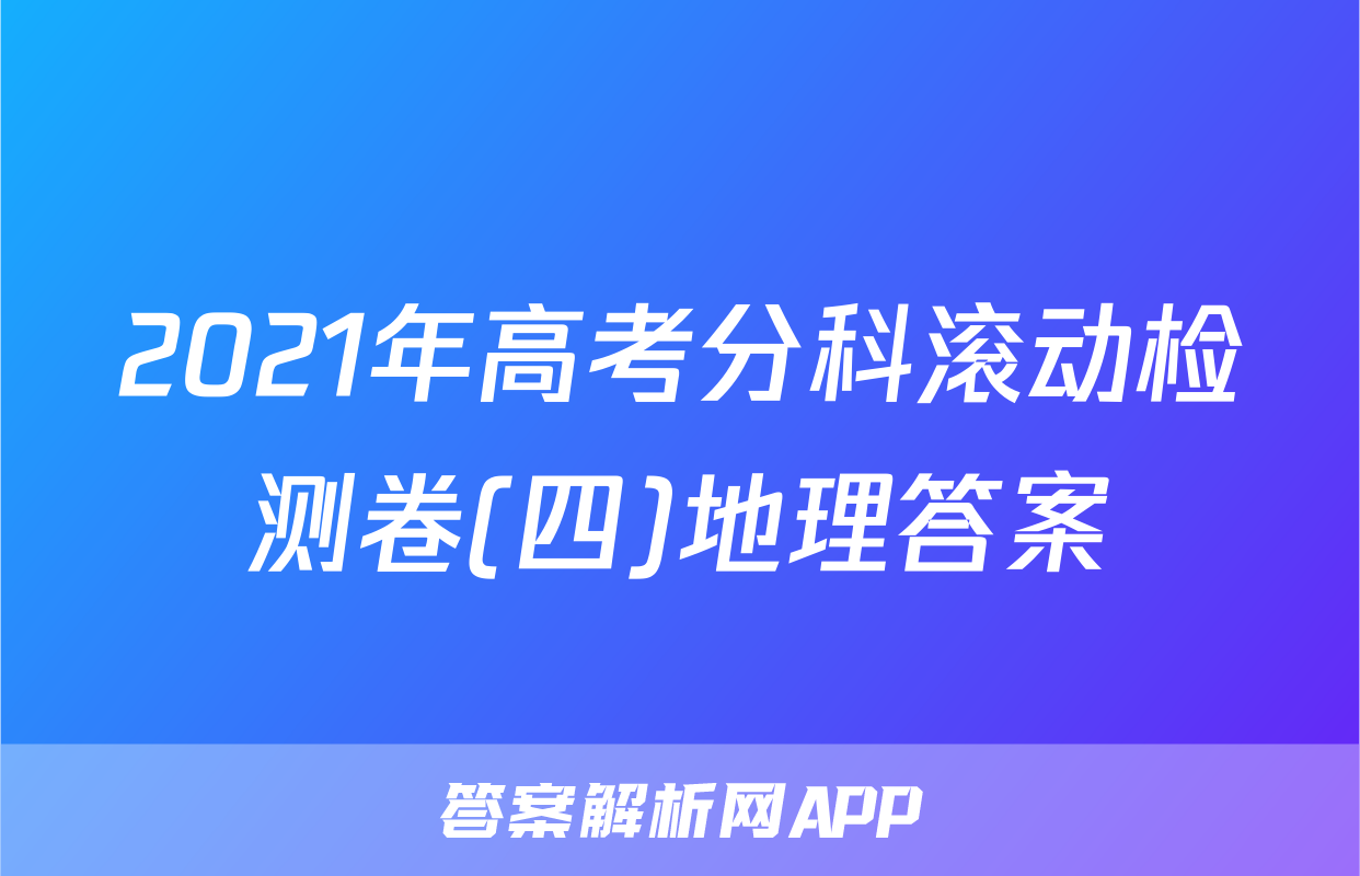 2021年高考分科滚动检测卷(四)地理答案