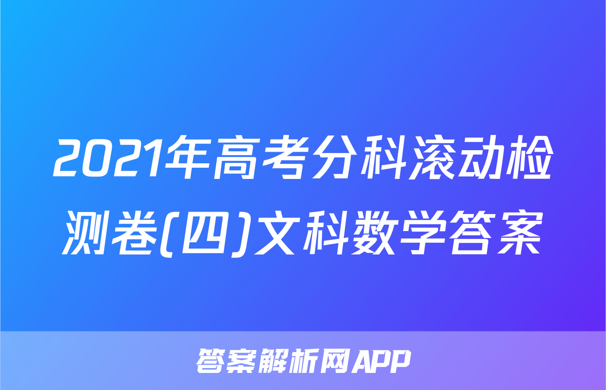 2021年高考分科滚动检测卷(四)文科数学答案