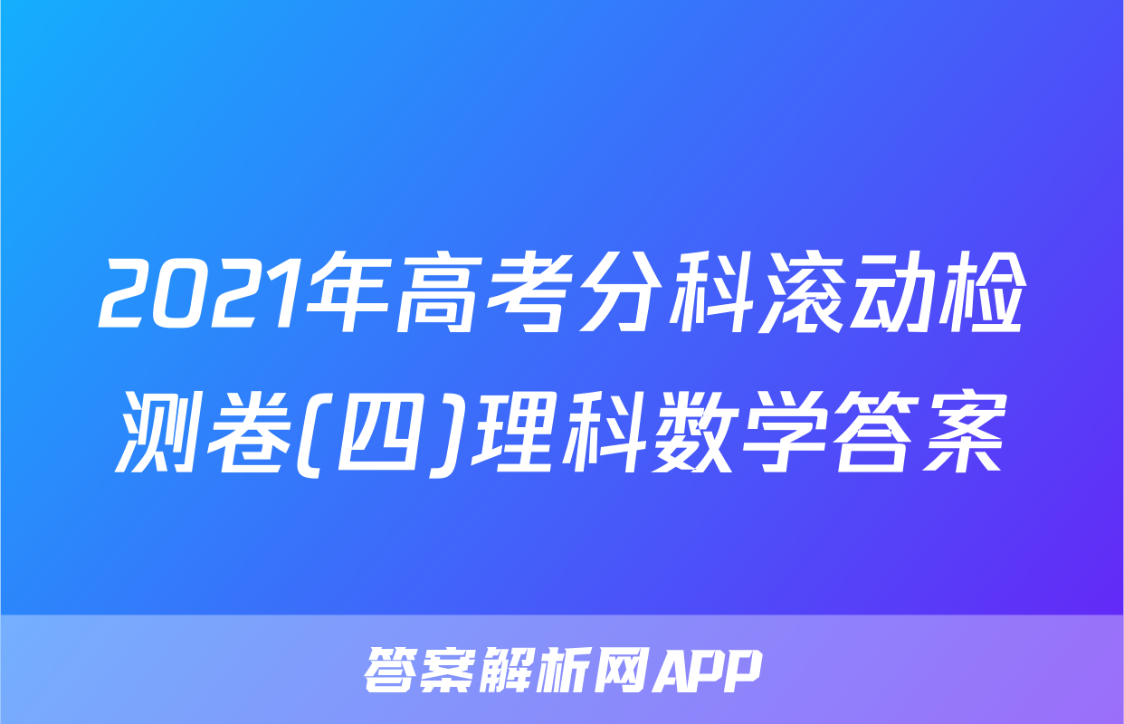 2021年高考分科滚动检测卷(四)理科数学答案