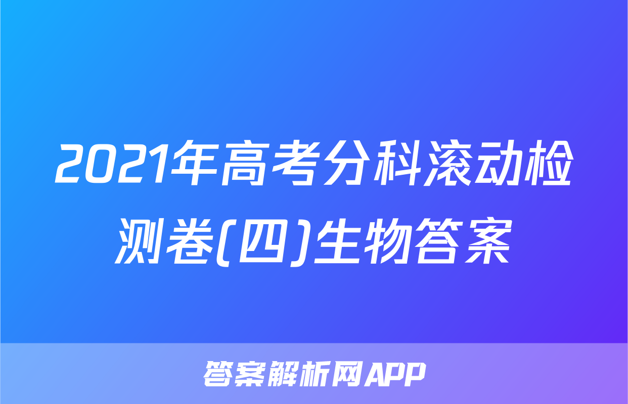 2021年高考分科滚动检测卷(四)生物答案