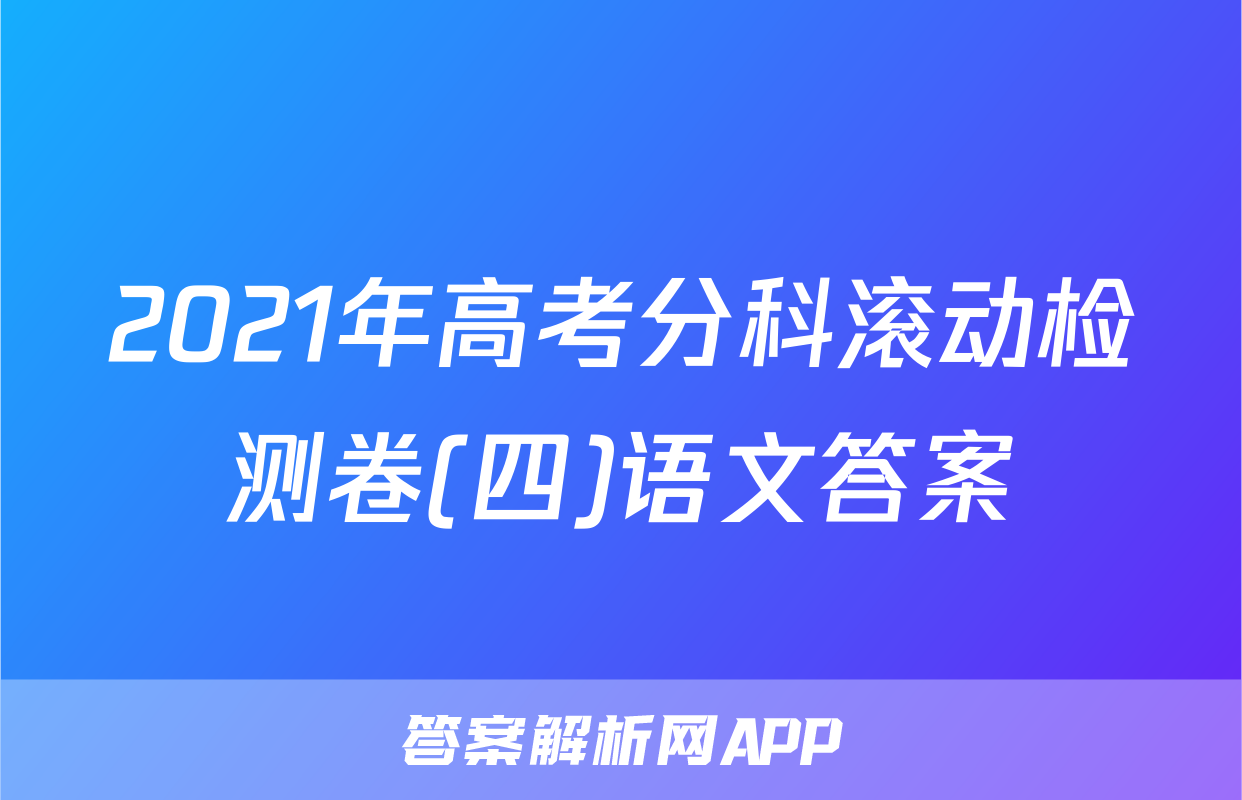2021年高考分科滚动检测卷(四)语文答案