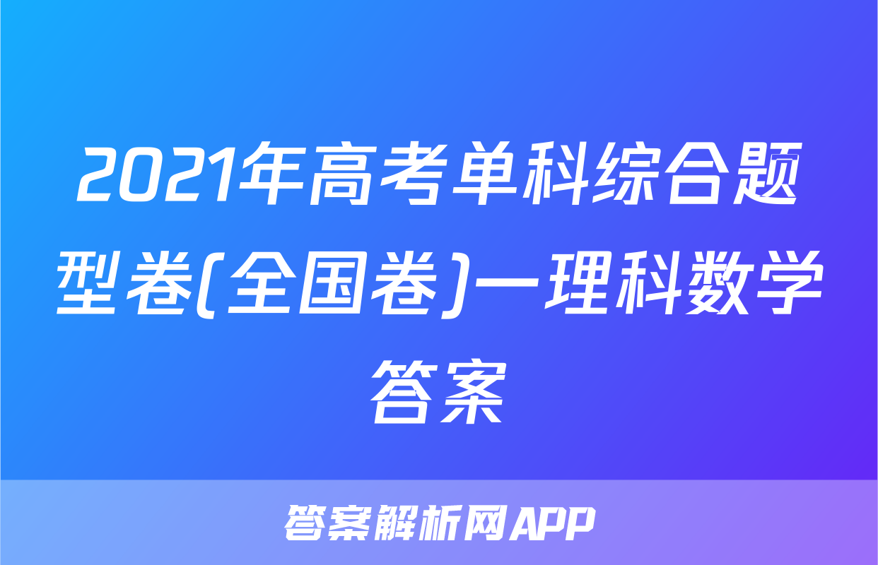 2021年高考单科综合题型卷(全国卷)一理科数学答案