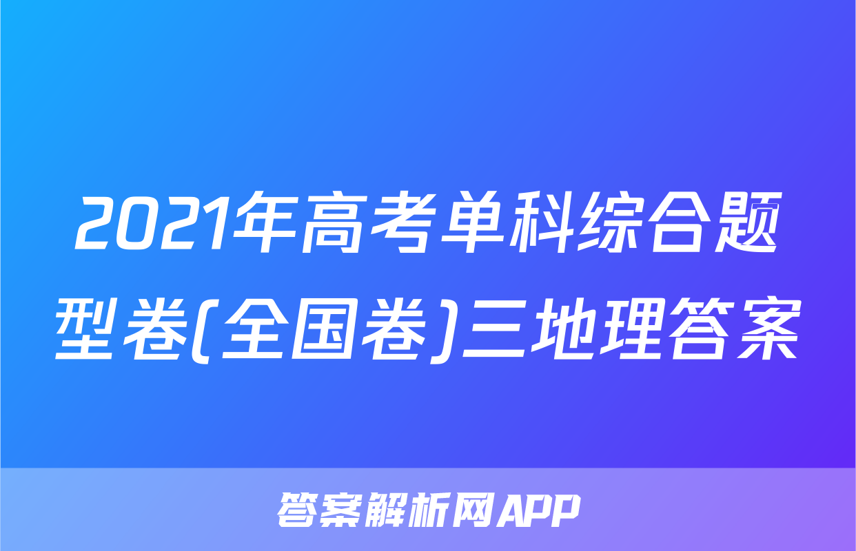 2021年高考单科综合题型卷(全国卷)三地理答案
