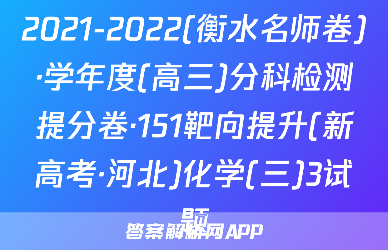 2021-2022(衡水名师卷)·学年度(高三)分科检测提分卷·151靶向提升(新高考·河北)化学(三)3试题