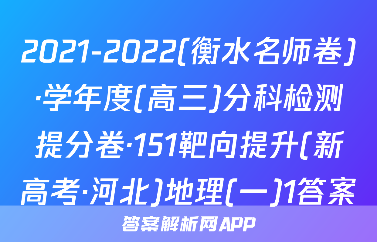 2021-2022(衡水名师卷)·学年度(高三)分科检测提分卷·151靶向提升(新高考·河北)地理(一)1答案