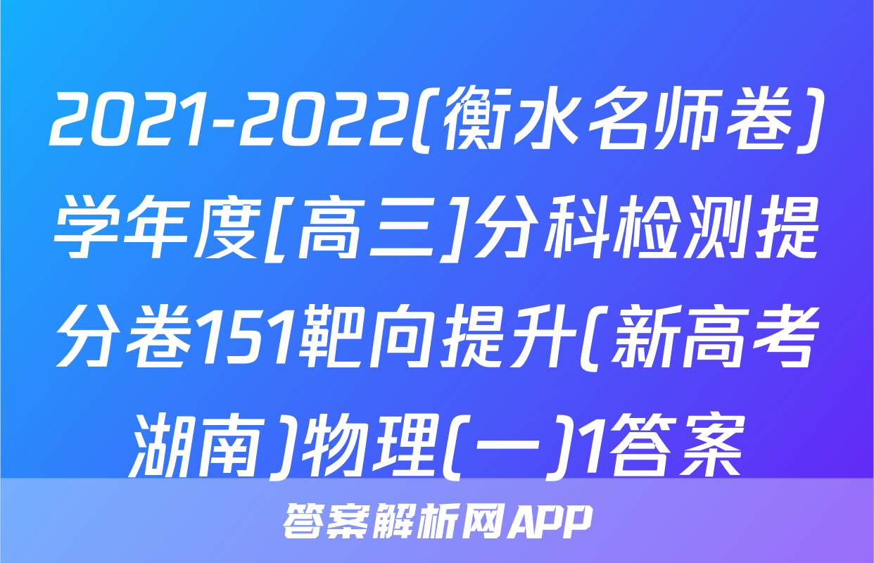 2021-2022(衡水名师卷)学年度[高三]分科检测提分卷151靶向提升(新高考湖南)物理(一)1答案