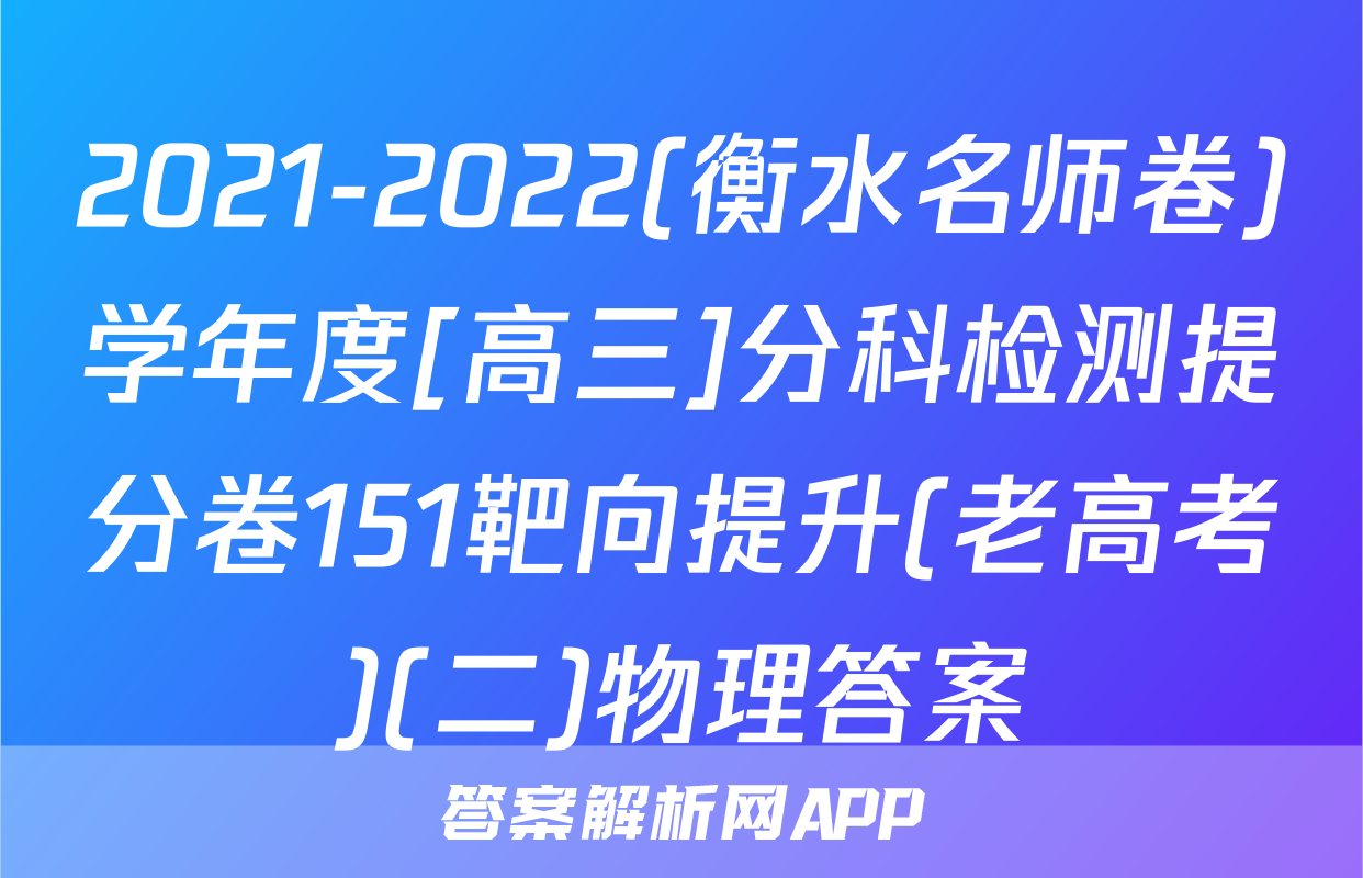 2021-2022(衡水名师卷)学年度[高三]分科检测提分卷151靶向提升(老高考)(二)物理答案