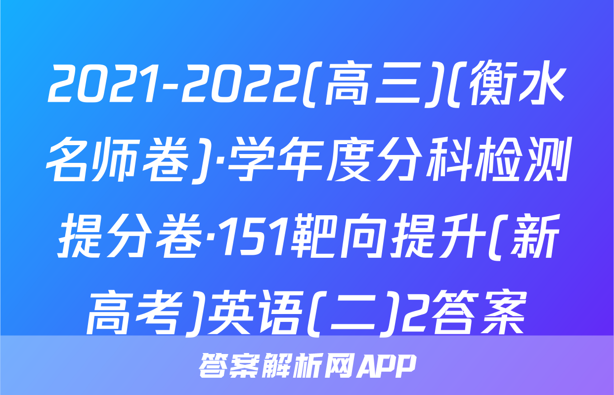 2021-2022(高三)(衡水名师卷)·学年度分科检测提分卷·151靶向提升(新高考)英语(二)2答案