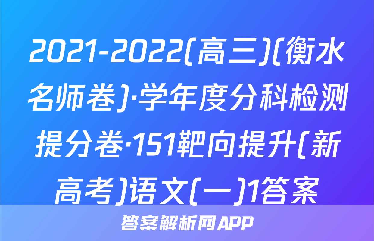 2021-2022(高三)(衡水名师卷)·学年度分科检测提分卷·151靶向提升(新高考)语文(一)1答案