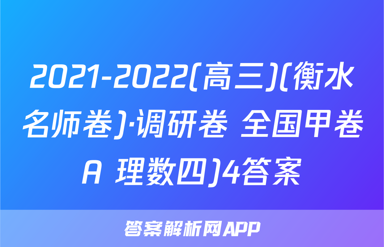 2021-2022(高三)(衡水名师卷)·调研卷 全国甲卷A 理数四)4答案