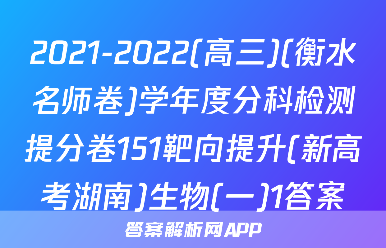 2021-2022(高三)(衡水名师卷)学年度分科检测提分卷151靶向提升(新高考湖南)生物(一)1答案