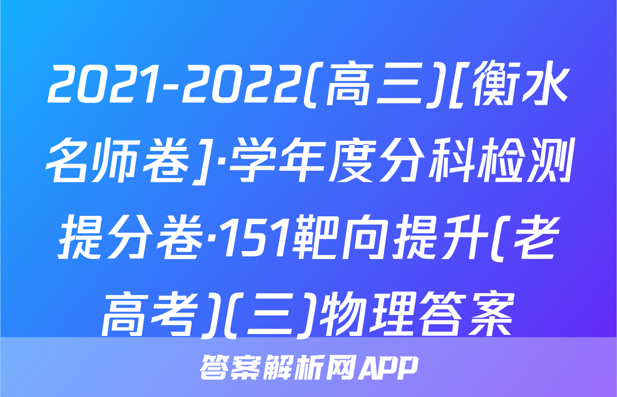 2021-2022(高三)[衡水名师卷]·学年度分科检测提分卷·151靶向提升(老高考)(三)物理答案