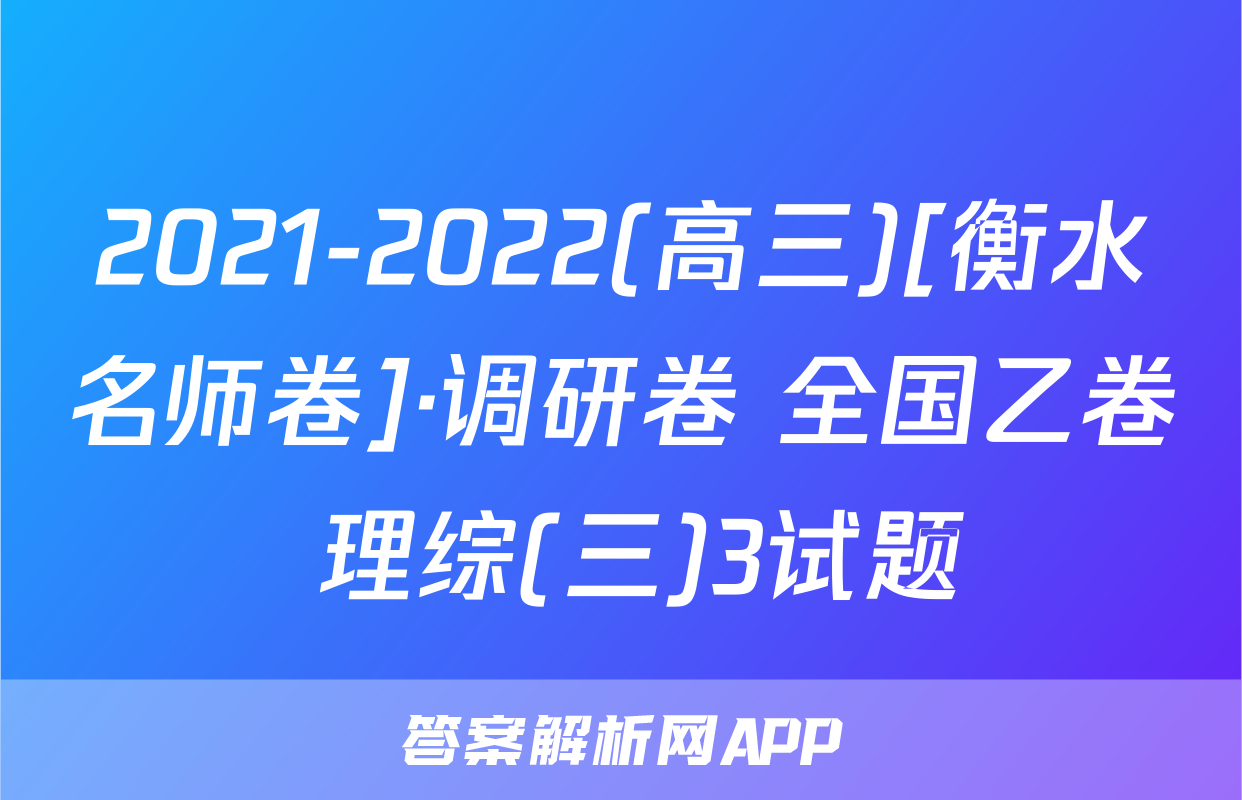 2021-2022(高三)[衡水名师卷]·调研卷 全国乙卷 理综(三)3试题