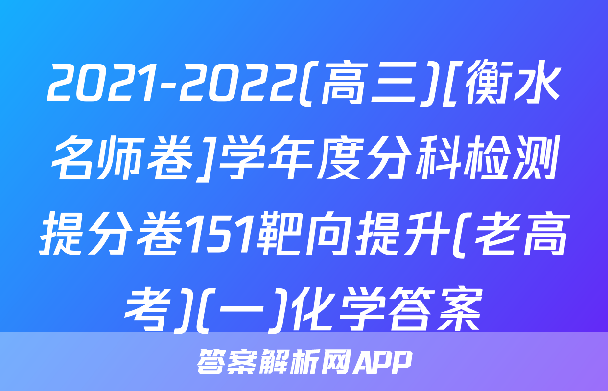 2021-2022(高三)[衡水名师卷]学年度分科检测提分卷151靶向提升(老高考)(一)化学答案
