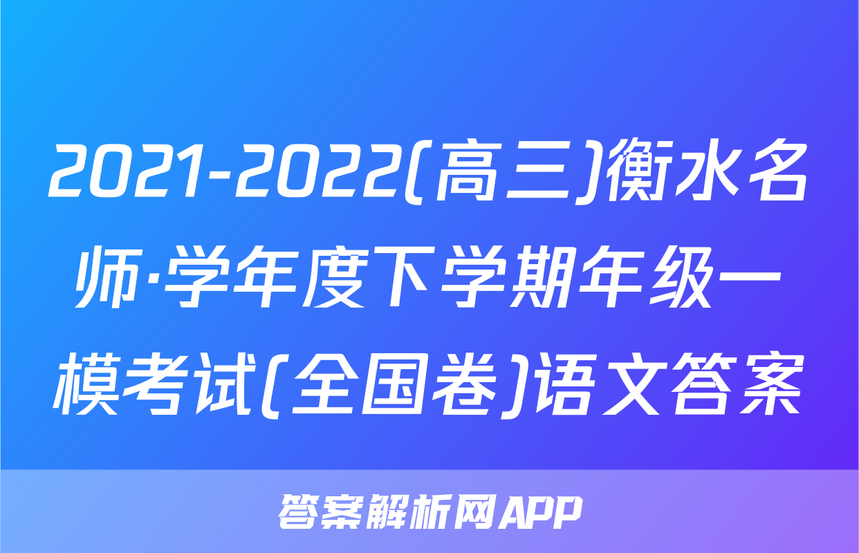 2021-2022(高三)衡水名师·学年度下学期年级一模考试(全国卷)语文答案