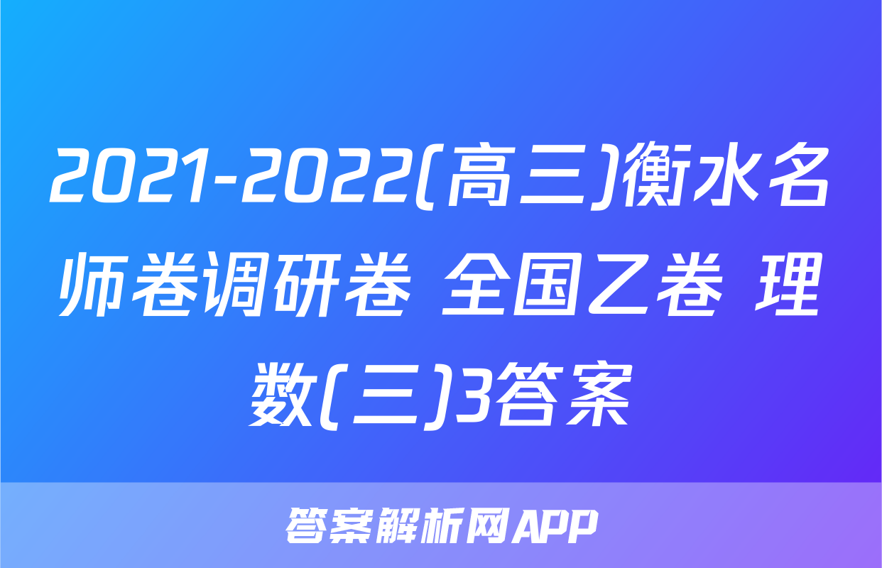 2021-2022(高三)衡水名师卷调研卷 全国乙卷 理数(三)3答案