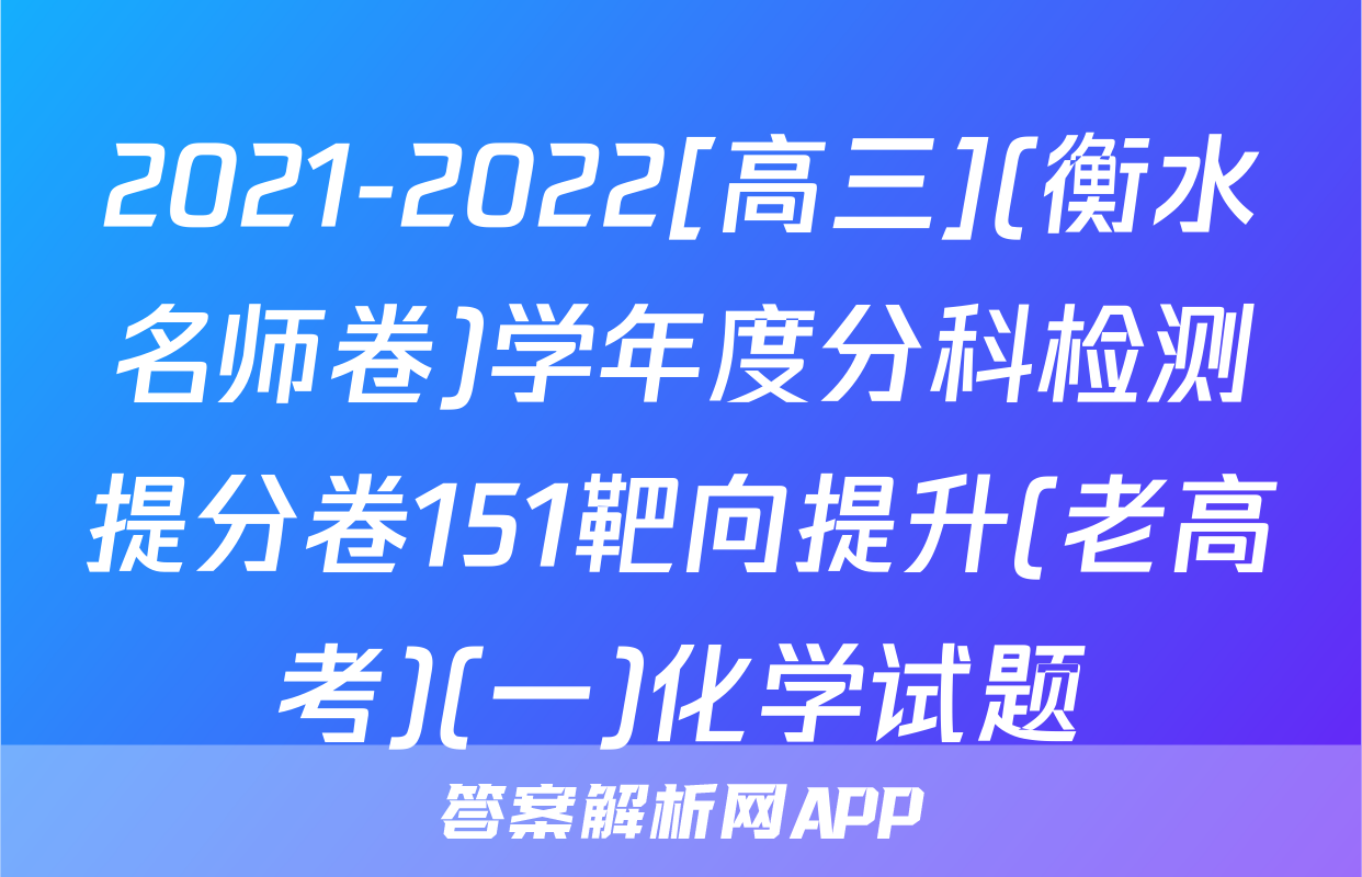 2021-2022[高三](衡水名师卷)学年度分科检测提分卷151靶向提升(老高考)(一)化学试题