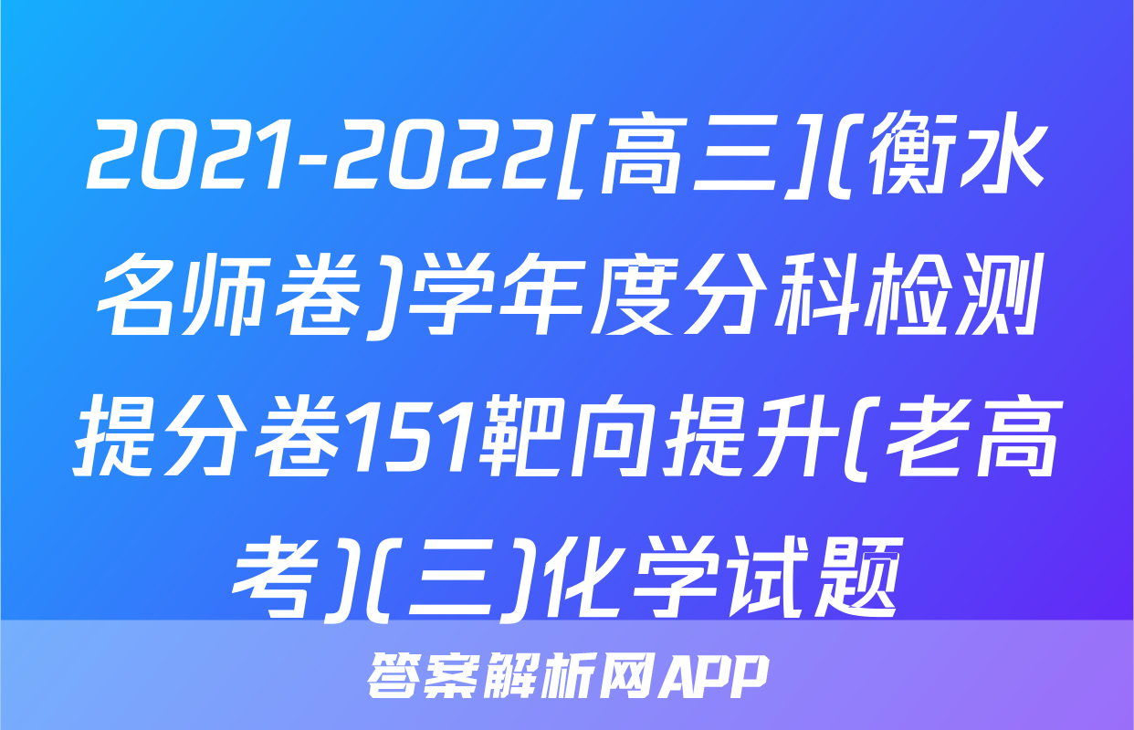 2021-2022[高三](衡水名师卷)学年度分科检测提分卷151靶向提升(老高考)(三)化学试题