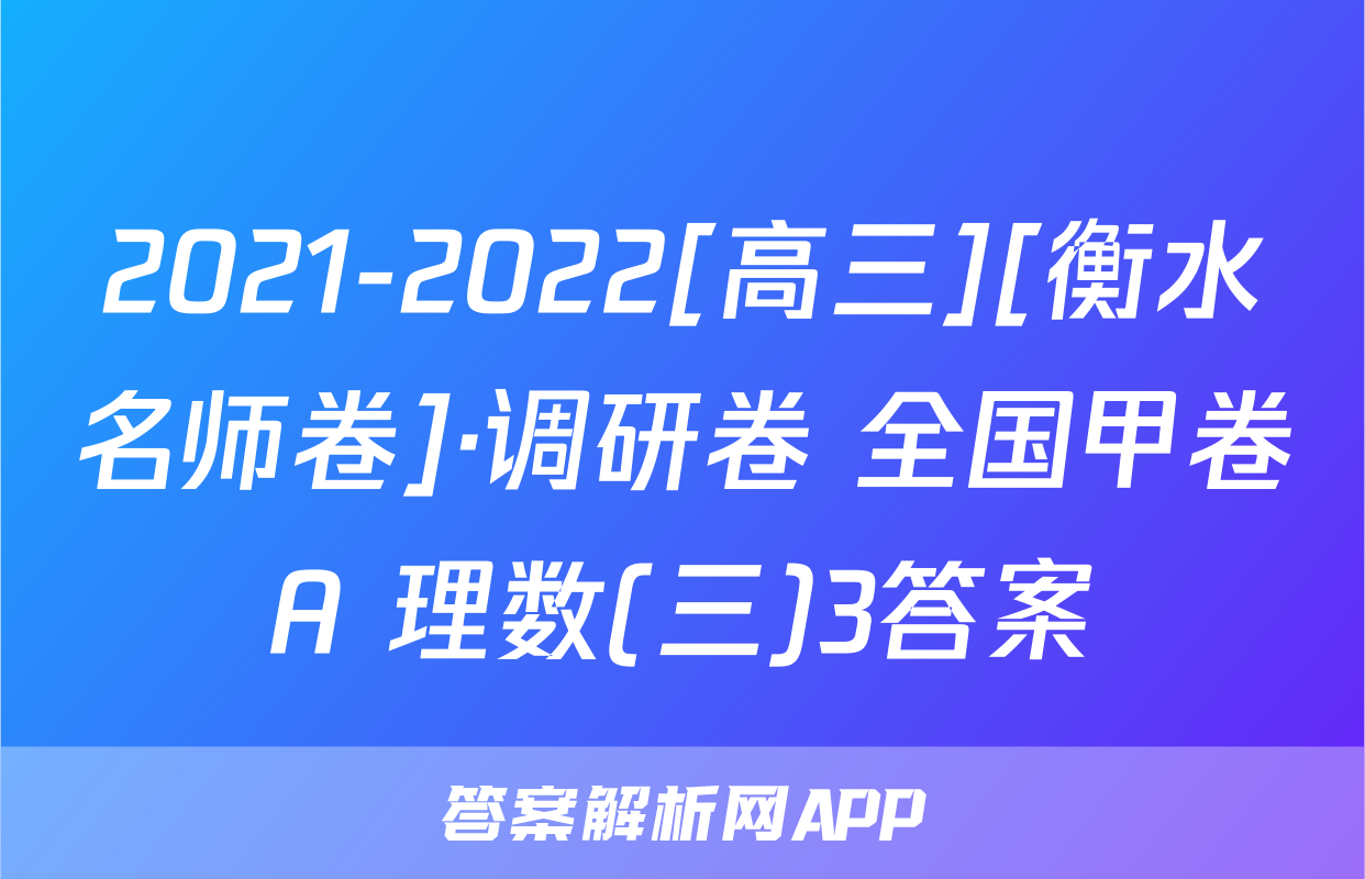 2021-2022[高三][衡水名师卷]·调研卷 全国甲卷A 理数(三)3答案