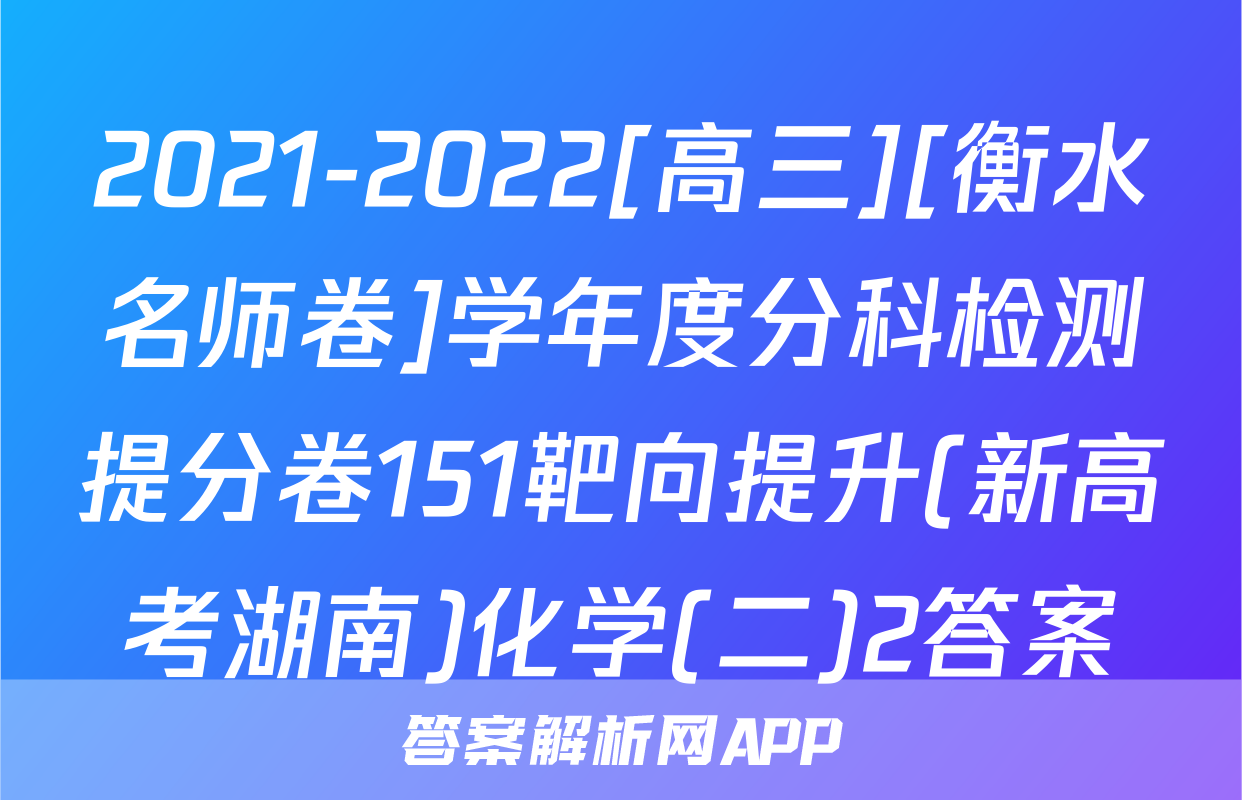 2021-2022[高三][衡水名师卷]学年度分科检测提分卷151靶向提升(新高考湖南)化学(二)2答案