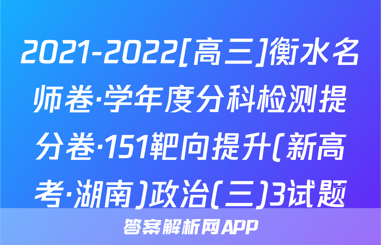 2021-2022[高三]衡水名师卷·学年度分科检测提分卷·151靶向提升(新高考·湖南)政治(三)3试题