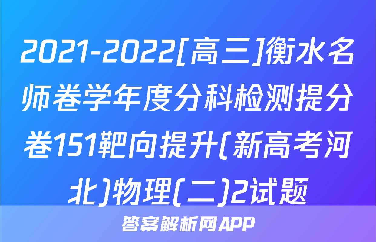 2021-2022[高三]衡水名师卷学年度分科检测提分卷151靶向提升(新高考河北)物理(二)2试题