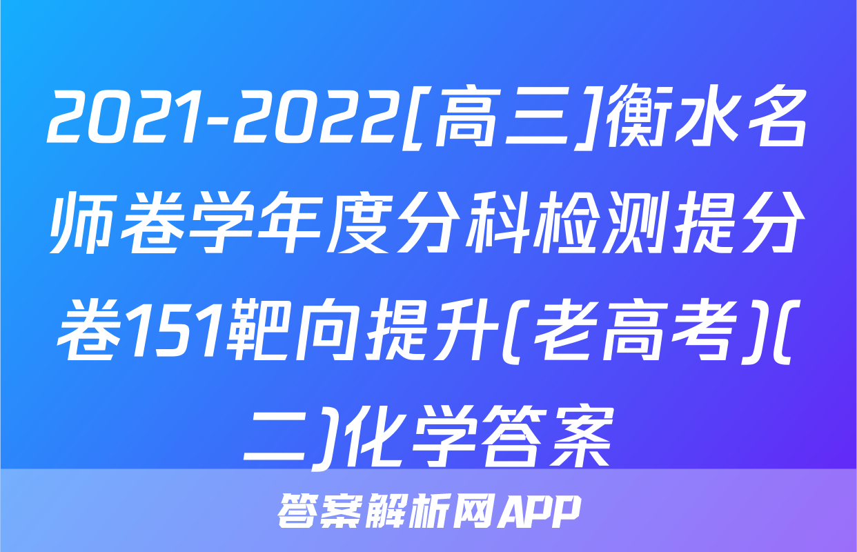2021-2022[高三]衡水名师卷学年度分科检测提分卷151靶向提升(老高考)(二)化学答案