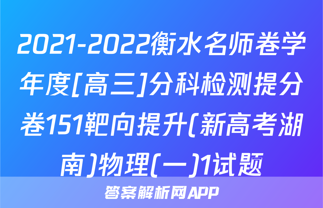 2021-2022衡水名师卷学年度[高三]分科检测提分卷151靶向提升(新高考湖南)物理(一)1试题
