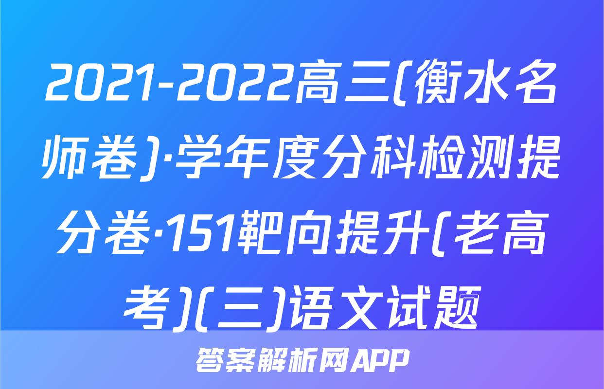 2021-2022高三(衡水名师卷)·学年度分科检测提分卷·151靶向提升(老高考)(三)语文试题