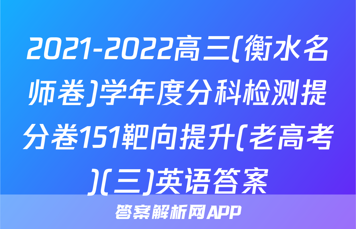 2021-2022高三(衡水名师卷)学年度分科检测提分卷151靶向提升(老高考)(三)英语答案