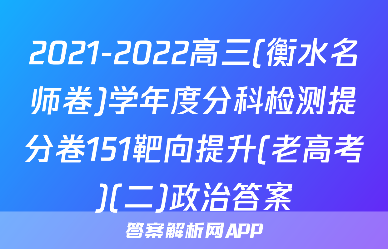 2021-2022高三(衡水名师卷)学年度分科检测提分卷151靶向提升(老高考)(二)政治答案