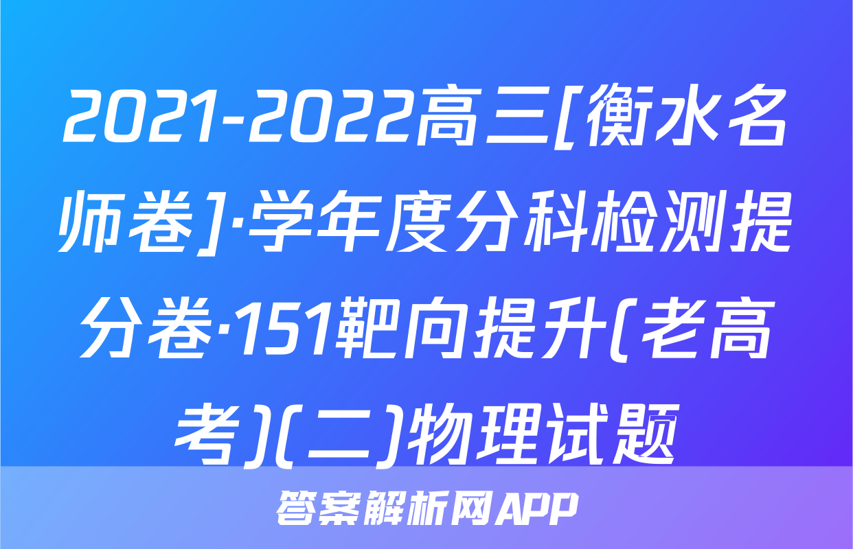 2021-2022高三[衡水名师卷]·学年度分科检测提分卷·151靶向提升(老高考)(二)物理试题