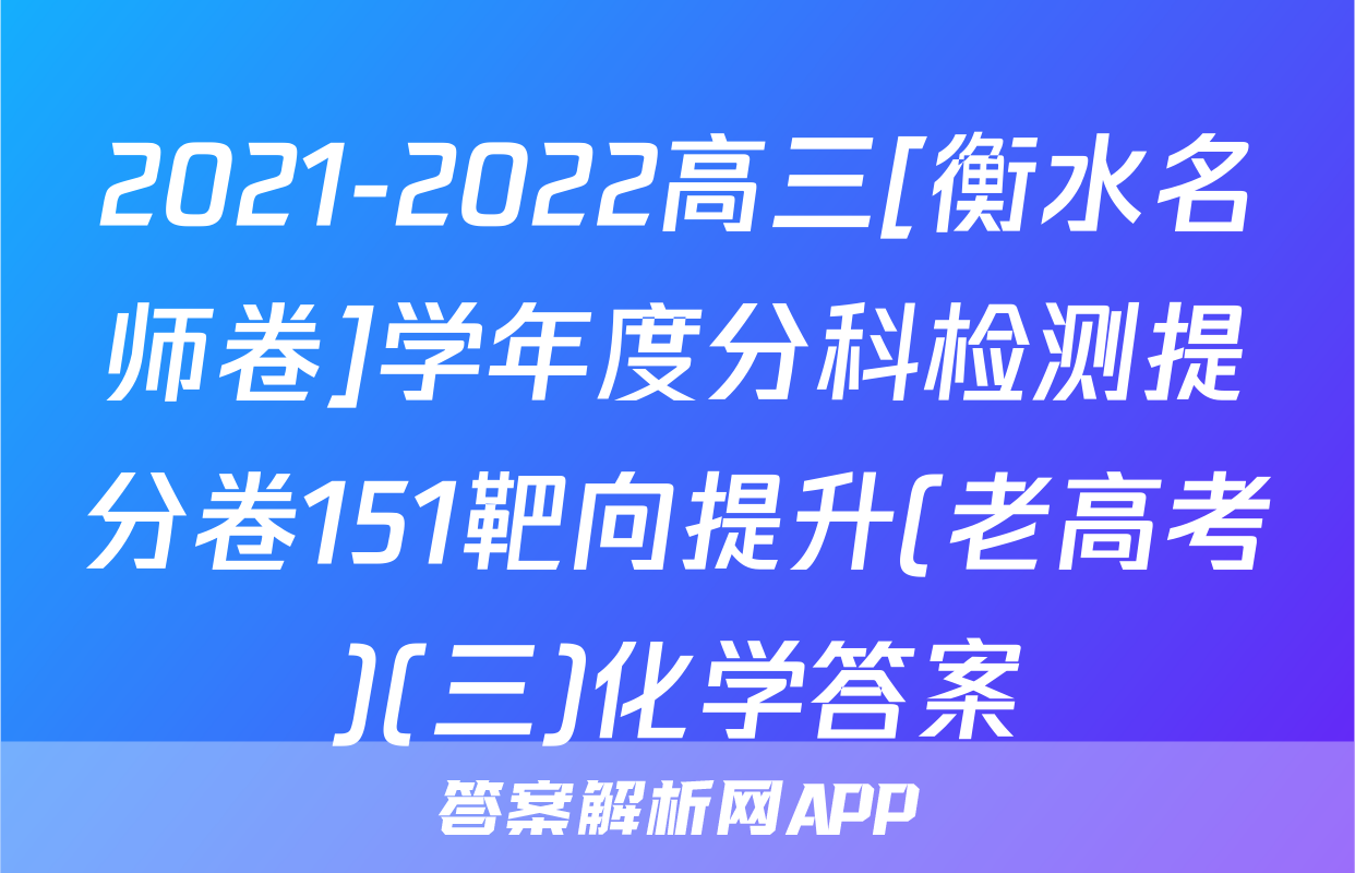 2021-2022高三[衡水名师卷]学年度分科检测提分卷151靶向提升(老高考)(三)化学答案