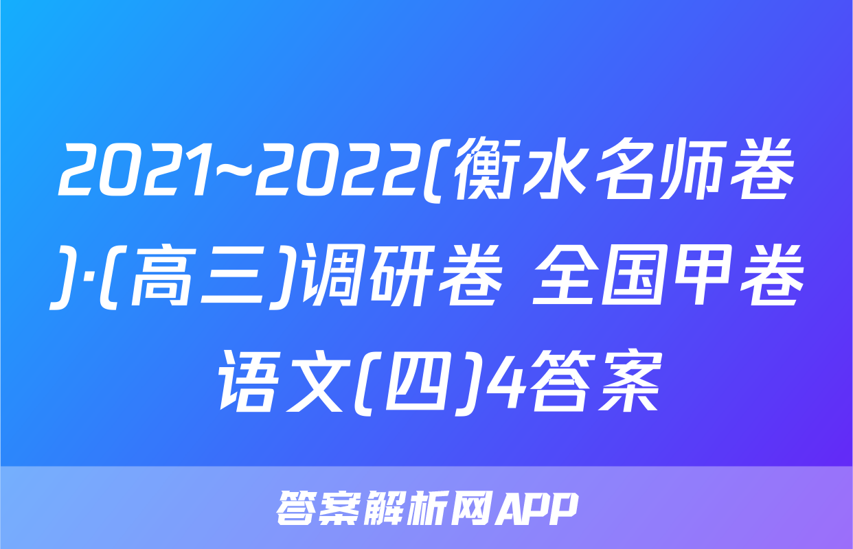 2021~2022(衡水名师卷)·(高三)调研卷 全国甲卷 语文(四)4答案