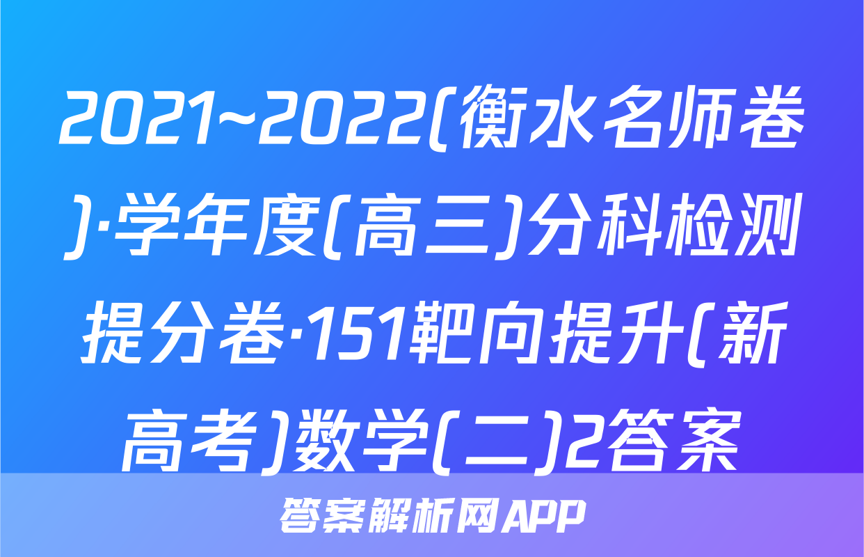 2021~2022(衡水名师卷)·学年度(高三)分科检测提分卷·151靶向提升(新高考)数学(二)2答案