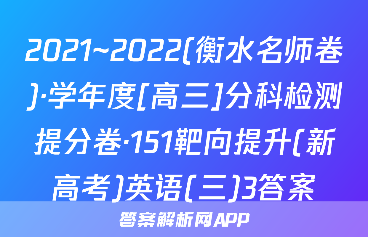 2021~2022(衡水名师卷)·学年度[高三]分科检测提分卷·151靶向提升(新高考)英语(三)3答案